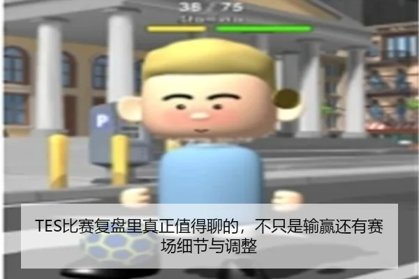 TES比赛复盘里真正值得聊的，不只是输赢还有赛场细节与调整